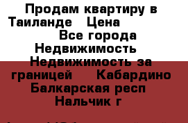 Продам квартиру в Таиланде › Цена ­ 3 500 000 - Все города Недвижимость » Недвижимость за границей   . Кабардино-Балкарская респ.,Нальчик г.